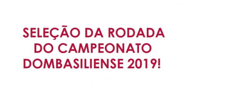 CAMPEONATO DOMBASILIENSE 2019: SELEÇÃO DA RODADA